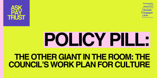 Feature image for a policy pill on the Council’s Work Plan for Culture. The graphic has a bright yellow-green background with large black text reading “The Other Giant in the Room: The Council’s Work Plan for Culture.” A pink banner labelled “Policy Pill” appears above the title, with the Ask Pay Trust and Alliance for Socially Engaged Arts logos in purple and yellow in the top corners.